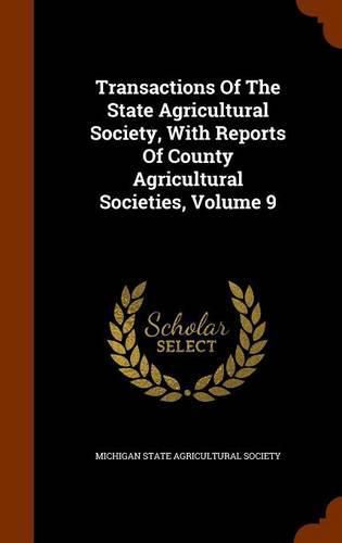 Transactions of the State Agricultural Society, with Reports of County Agricultural Societies, Volume 9