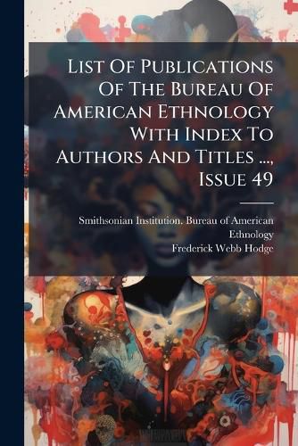 Cover image for List Of Publications Of The Bureau Of American Ethnology With Index To Authors And Titles ..., Issue 49