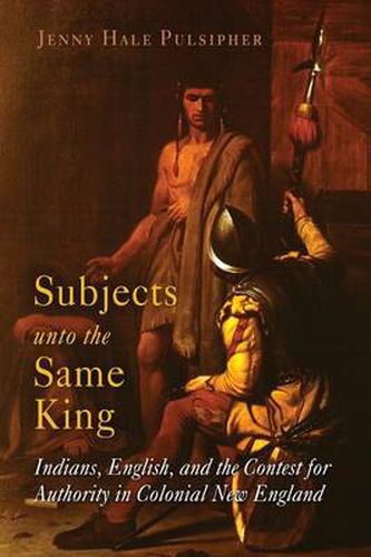 Cover image for Subjects unto the Same King: Indians, English, and the Contest for Authority in Colonial New England