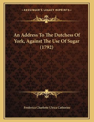 Cover image for An Address to the Dutchess of York, Against the Use of Sugar (1792)