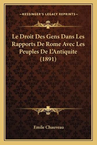 Le Droit Des Gens Dans Les Rapports de Rome Avec Les Peuples de L'Antiquite (1891)