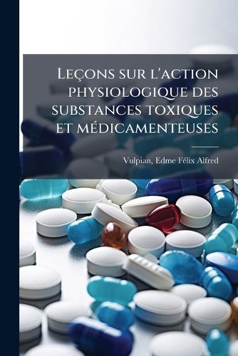 Cover image for Lecons Sur L'Action Physiologique Des Substances Toxiques Et Medicamenteuses