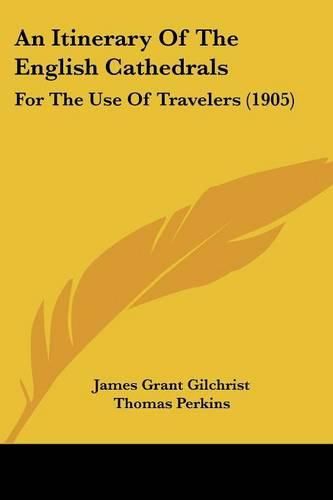 An Itinerary of the English Cathedrals: For the Use of Travelers (1905)