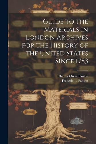 Guide to the Materials in London Archives for the History of the United States Since 1783