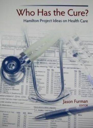 Who Has the Cure?: Hamilton Project Ideas on Health Care