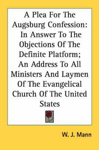 Cover image for A Plea for the Augsburg Confession: In Answer to the Objections of the Definite Platform; An Address to All Ministers and Laymen of the Evangelical Church of the United States