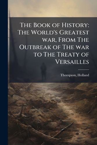 Cover image for The Book of History: The World's Greatest War, from the Outbreak of the War to the Treaty of Versailles