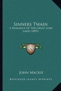 Cover image for Sinners Twain Sinners Twain: A Romance of the Great Lone Land (1895) a Romance of the Great Lone Land (1895)