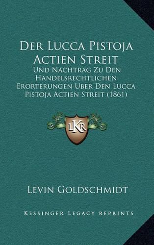 Cover image for Der Lucca Pistoja Actien Streit: Und Nachtrag Zu Den Handelsrechtlichen Erorterungen Uber Den Lucca Pistoja Actien Streit (1861)