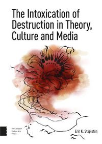 Cover image for The Intoxication of Destruction in Theory, Culture and Media: A Philosophy of Expenditure after Georges Bataille