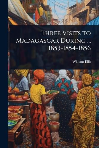 Cover image for Three Visits to Madagascar During ... 1853-1854-1856