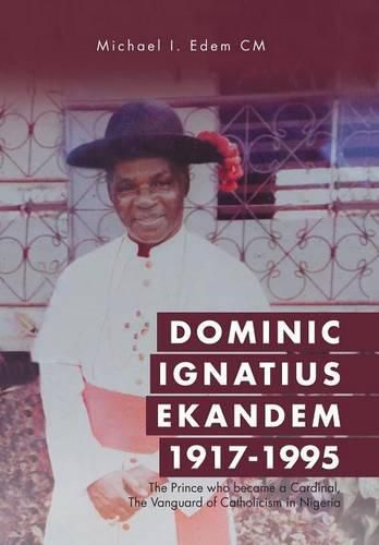 Cover image for Dominic Ignatius Ekandem 1917-1995: The Prince who became a Cardinal, The Vanguard of Catholicism in Nigeria