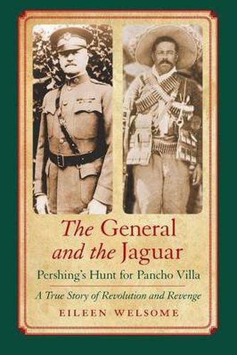 Cover image for The General and the Jaguar: Pershing's Hunt for Pancho Villa: A True Story of Revolution and Revenge