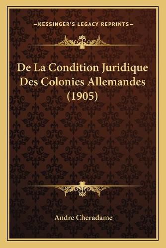 Cover image for de La Condition Juridique Des Colonies Allemandes (1905)