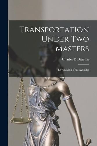 Cover image for Transportation Under Two Masters; Devitalizing Vital Agencies
