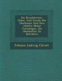 Cover image for Die Krankheiten, Uebel, Und Feinde Der Obstb Ume Und Ihre Abh Lfe: Nebst Vorschl Gen, Die Obstkultur Zu Bef Rdern