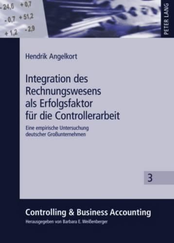 Integration Des Rechnungswesens ALS Erfolgsfaktor Fuer Die Controllerarbeit: Eine Empirische Untersuchung Deutscher Grossunternehmen