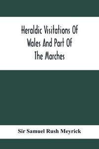 Cover image for Heraldic Visitations Of Wales And Part Of The Marches; Between The Years 1586 And 1613, Under The Authority Of Clarencieux And Norroy, Two Kings At Arms