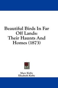 Cover image for Beautiful Birds in Far Off Lands: Their Haunts and Homes (1873)