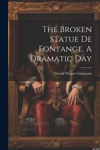 Cover image for The Broken Statue De Fontange. A Dramatic Day