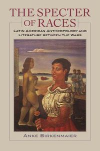 Cover image for The Specter of Races: Latin American Anthropology and Literature between the Wars