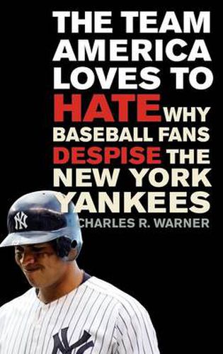 Cover image for The Team America Loves to Hate: Why Baseball Fans Despise the New York Yankees