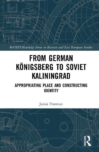 Cover image for From German Koenigsberg to Soviet Kaliningrad: Appropriating Place and Constructing Identity