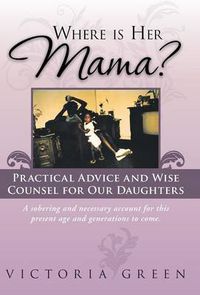 Cover image for Where Is Her Mama?: Practical Advice and Wise Counsel for Our Daughters