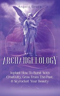 Cover image for Archangelology: Jophiel, How To Burst With Creativity, Grow From The Past, & Skyrocket Your Beauty