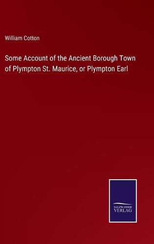 Cover image for Some Account of the Ancient Borough Town of Plympton St. Maurice, or Plympton Earl