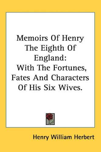 Cover image for Memoirs of Henry the Eighth of England: With the Fortunes, Fates and Characters of His Six Wives.