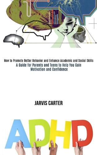 Cover image for Adhd: How to Promote Better Behavior and Enhance Academic and Social Skills (A Guide for Parents and Teens to Help You Gain Motivation and Confidence)