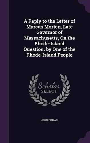 A Reply to the Letter of Marcus Morton, Late Governor of Massachusetts, on the Rhode-Island Question. by One of the Rhode-Island People