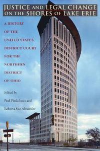 Cover image for Justice and Legal Change on the Shores of Lake Erie: A History of the United States District Court for the Northern District of Ohio