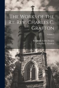 Cover image for The Works of the Rt. Rev. Charles C. Grafton; Volume 3