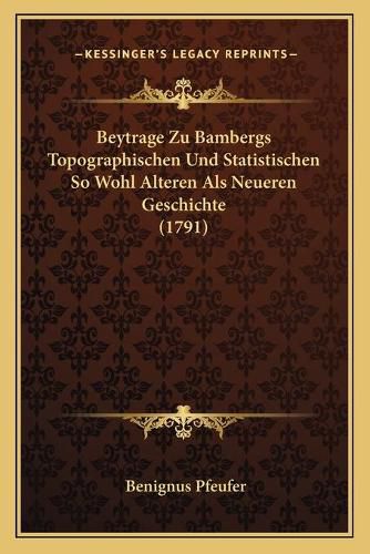 Cover image for Beytrage Zu Bambergs Topographischen Und Statistischen So Wohl Alteren ALS Neueren Geschichte (1791)