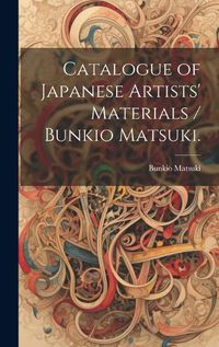 Cover image for Catalogue of Japanese Artists' Materials / Bunkio Matsuki.