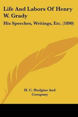 Cover image for Life and Labors of Henry W. Grady: His Speeches, Writings, Etc. (1890)