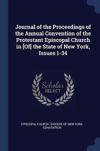 Cover image for Journal of the Proceedings of the Annual Convention of the Protestant Episcopal Church in [Of] the State of New York, Issues 1-34