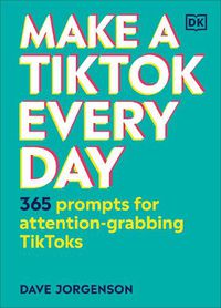 Cover image for Make a TikTok Every Day: 365 Prompts for Attention-Grabbing TikToks