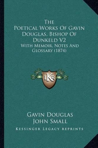 The Poetical Works of Gavin Douglas, Bishop of Dunkeld V2: With Memoir, Notes and Glossary (1874)