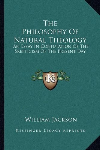 The Philosophy of Natural Theology: An Essay in Confutation of the Skepticism of the Present Day