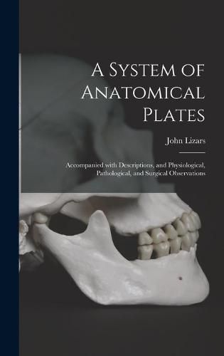 Cover image for A System of Anatomical Plates; Accompanied With Descriptions, and Physiological, Pathological, and Surgical Observations