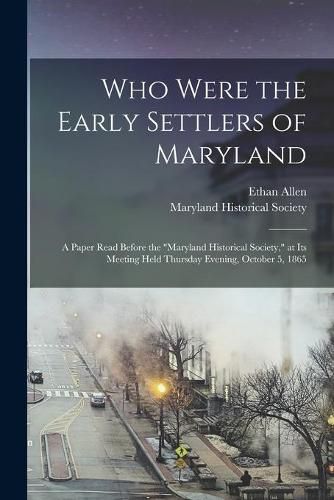 Cover image for Who Were the Early Settlers of Maryland: a Paper Read Before the Maryland Historical Society, at Its Meeting Held Thursday Evening, October 5, 1865