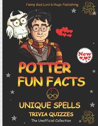 Cover image for POTTER FUN FACTS, UNIQUE SPELLS, AND TRIVIA QUIZZES NEW - The Unofficial Collection