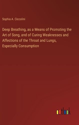 Cover image for Deep Breathing, as a Means of Promoting the Art of Song, and of Curing Weaknesses and Affections of the Throat and Lungs, Especially Consumption