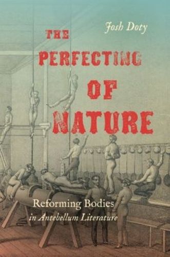 Cover image for The Perfecting of Nature: Reforming Bodies in Antebellum Literature