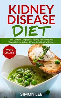 Cover image for Kidney Disease Diet: The Doctor's Diagnosis! Stopping Renal Disturbs Thanks To Low Sodium & Potassium Healthy Recipes [AVOID DIALYSIS]