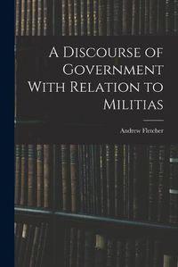 Cover image for A Discourse of Government With Relation to Militias