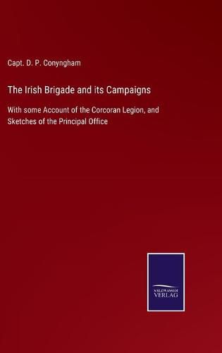 Cover image for The Irish Brigade and its Campaigns: With some Account of the Corcoran Legion, and Sketches of the Principal Office